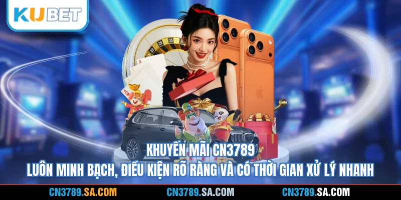 Khuyến mãi CN3789 luôn minh bạch, điều kiện rõ ràng và có thời gian xử lý nhanh