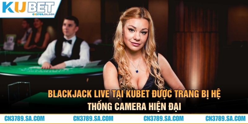 Blackjack live tại Kubet được trang bị hệ thống camera hiện đại