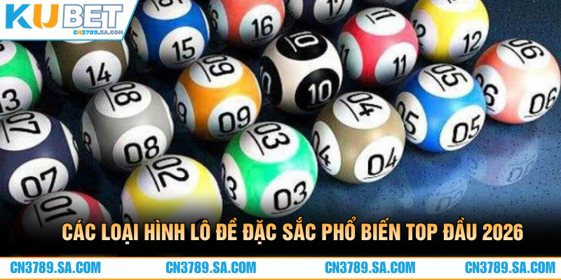 Các loại hình lô đề đặc sắc phổ biến top đầu 2026