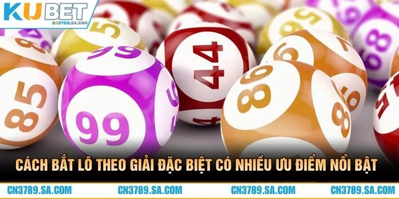 Cách bắt lô theo giải đặc biệt có nhiều ưu điểm nổi bật