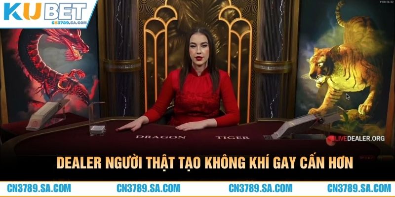 Dealer người thật tạo không khí gay cấn hơn
