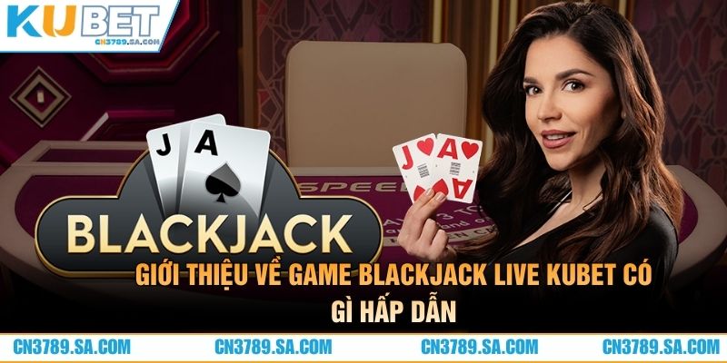 Giới thiệu về game blackjack live Kubet có gì hấp dẫn?