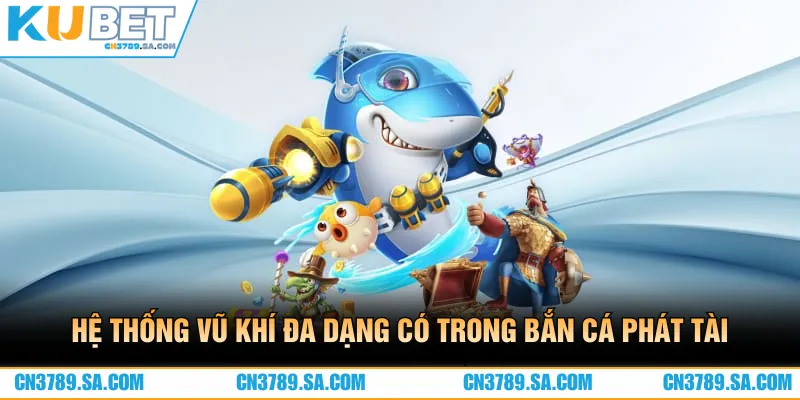 Hệ thống vũ khí đa dạng có trong game bắn cá phát tài