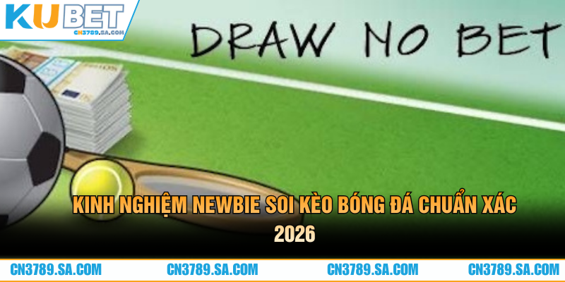 Kinh nghiệm newbie soi kèo bóng đá chuẩn xác 2026