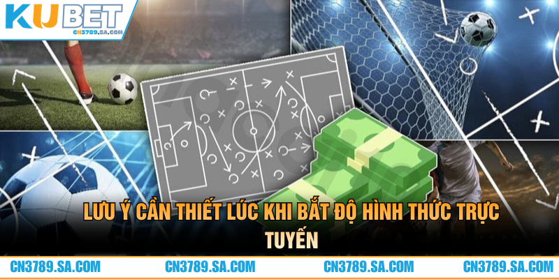 Lưu ý cần thiết lúc khi bắt độ hình thức trực tuyến
