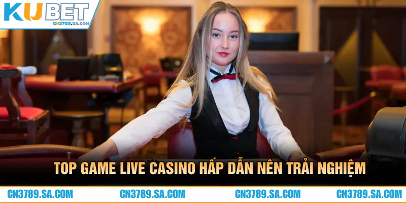 Top game live casino hấp dẫn, không nên bỏ lỡ khi đến với CN3789 